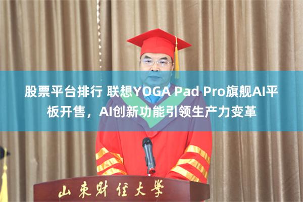 股票平台排行 联想YOGA Pad Pro旗舰AI平板开售，AI创新功能引领生产力变革