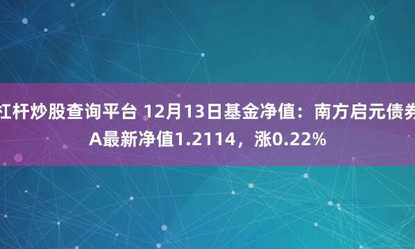 杠杆炒股查询平台 12月13日基金净值：南方启元债券A最新净值1.2114，涨0.22%