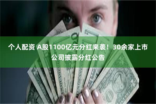 个人配资 A股1100亿元分红来袭！30余家上市公司披露分红公告