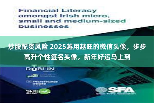 炒股配资风险 2025越用越旺的微信头像，步步高升个性签名头像，新年好运马上到