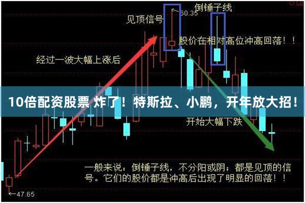 10倍配资股票 炸了！特斯拉、小鹏，开年放大招！