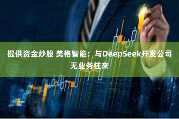 提供资金炒股 美格智能：与DeepSeek开发公司无业务往来