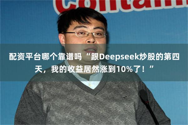 配资平台哪个靠谱吗 “跟Deepseek炒股的第四天，我的收益居然涨到10%了！”