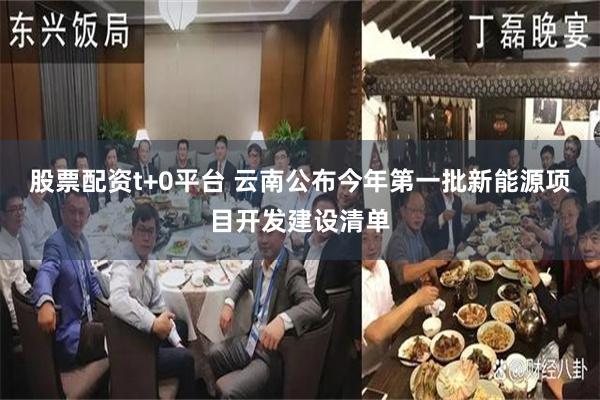 股票配资t+0平台 云南公布今年第一批新能源项目开发建设清单