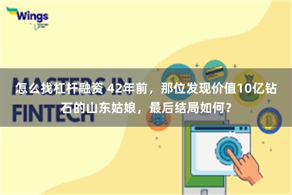 怎么找杠杆融资 42年前，那位发现价值10亿钻石的山东姑娘，最后结局如何？