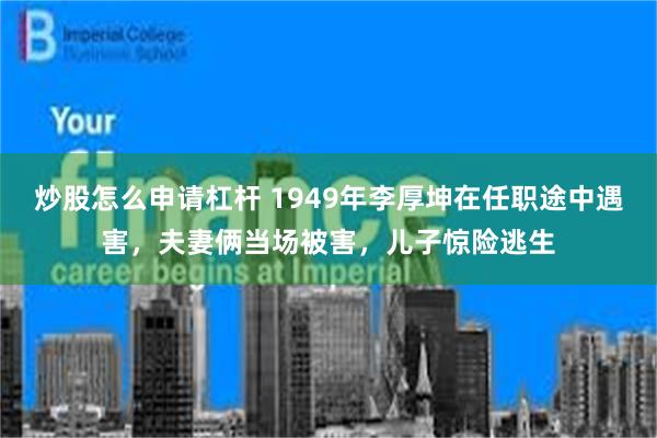 炒股怎么申请杠杆 1949年李厚坤在任职途中遇害,夫妻俩当场被害,儿子惊险逃生