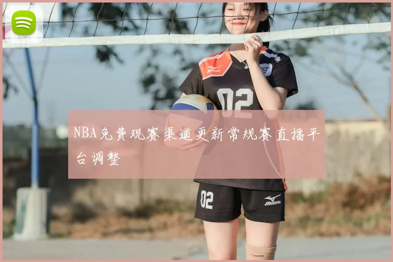 NBA免费观赛渠道更新常规赛直播平台调整
