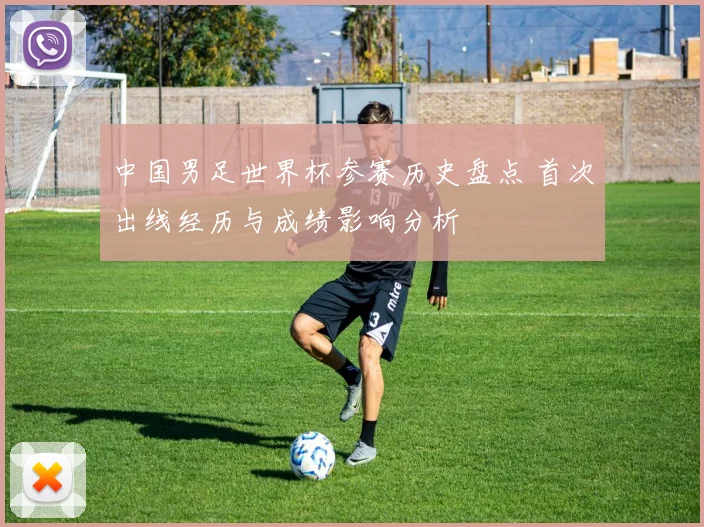 中国男足世界杯参赛历史盘点 首次出线经历与成绩影响分析