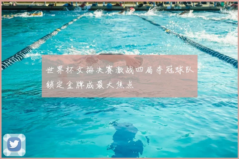 世界杯女排决赛激战四局夺冠球队锁定金牌成最大焦点