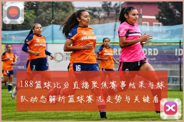 188篮球比分直播聚焦赛事结果与球队动态解析篮球赛况走势与关键看点