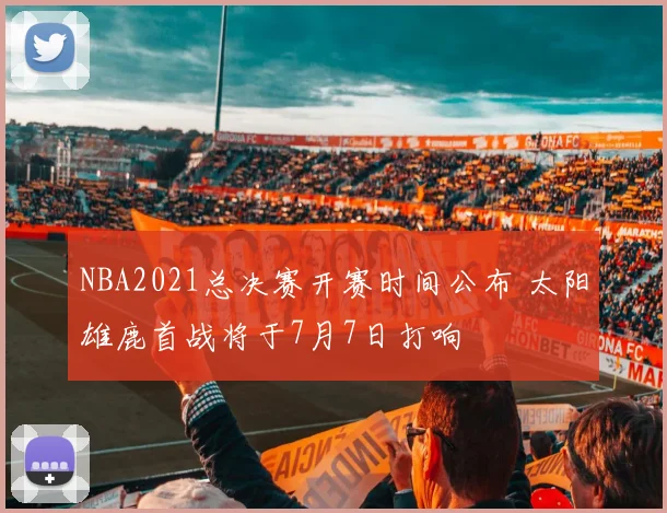 NBA2021总决赛开赛时间公布 太阳雄鹿首战将于7月7日打响