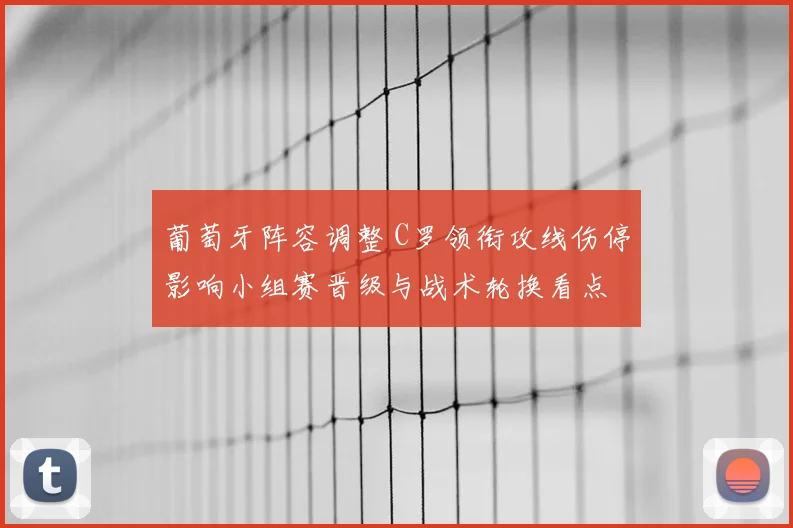 葡萄牙阵容调整 C罗领衔攻线伤停影响小组赛晋级与战术轮换看点