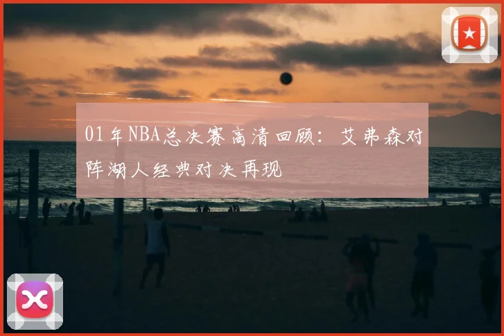 01年NBA总决赛高清回顾：艾弗森对阵湖人经典对决再现
