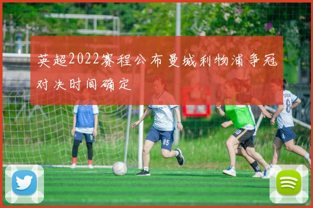 英超2022赛程公布曼城利物浦争冠对决时间确定