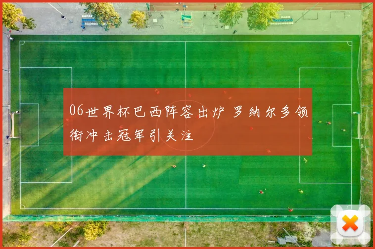 06世界杯巴西阵容出炉 罗纳尔多领衔冲击冠军引关注
