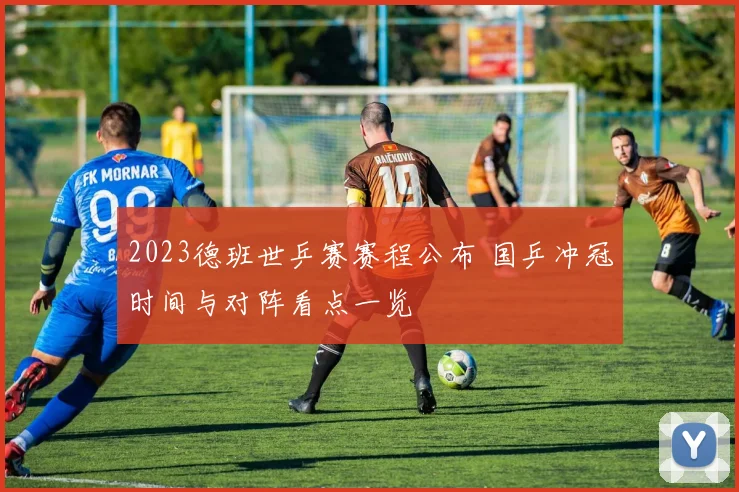 2023德班世乒赛赛程公布 国乒冲冠时间与对阵看点一览