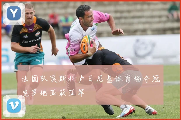 法国队莫斯科卢日尼基体育场夺冠克罗地亚获亚军