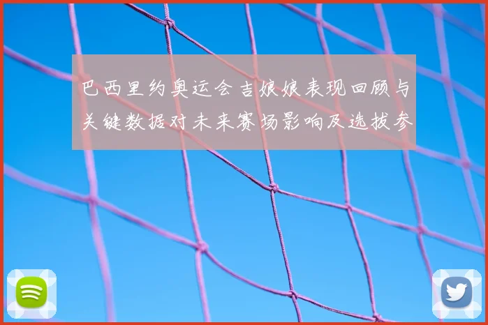 巴西里约奥运会吉娘娘表现回顾与关键数据对未来赛场影响及选拔参考