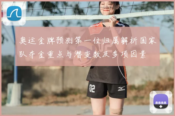 奥运金牌预测第一位归属解析国家队夺金重点与潜变数及多项因素