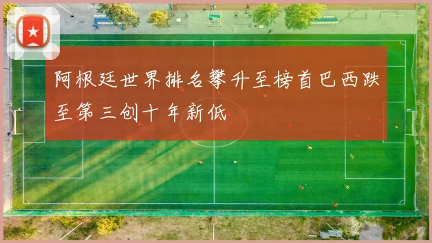 阿根廷世界排名攀升至榜首巴西跌至第三创十年新低