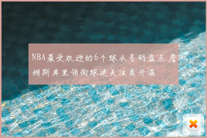 NBA最受欢迎的6个球衣号码盘点 詹姆斯库里领衔球迷关注度升温