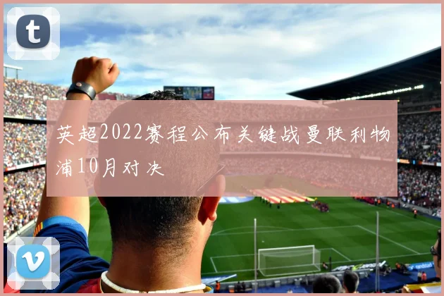 英超2022赛程公布关键战曼联利物浦10月对决
