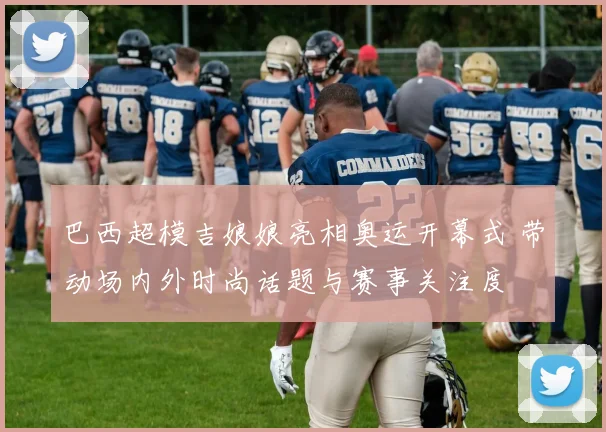 巴西超模吉娘娘亮相奥运开幕式 带动场内外时尚话题与赛事关注度