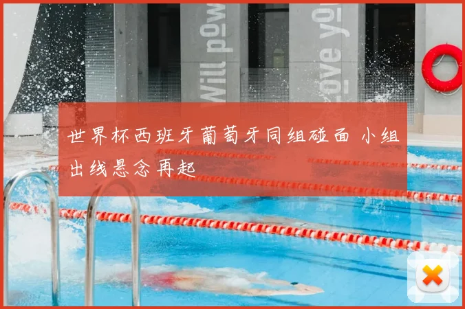 世界杯西班牙葡萄牙同组碰面 小组出线悬念再起