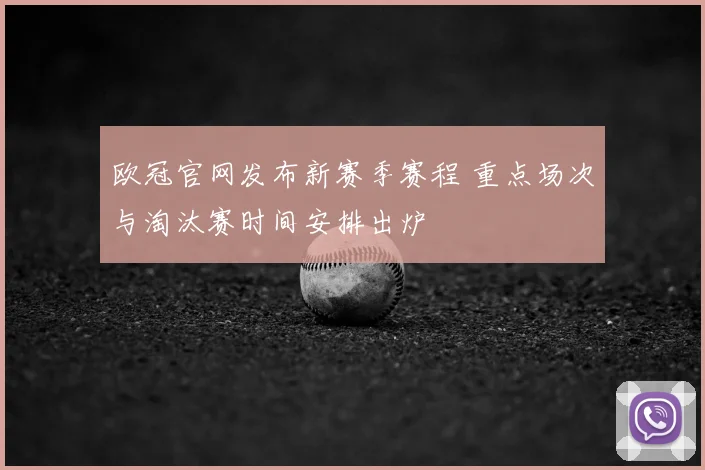 欧冠官网发布新赛季赛程 重点场次与淘汰赛时间安排出炉