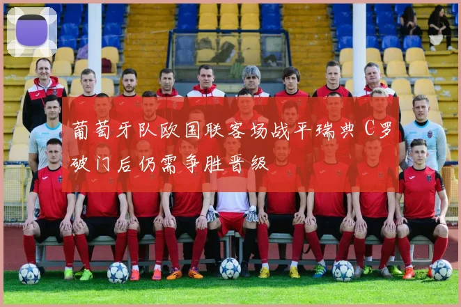 葡萄牙队欧国联客场战平瑞典 C罗破门后仍需争胜晋级