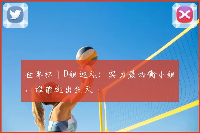 世界杯丨D组巡礼：实力最均衡小组，谁能逃出生天