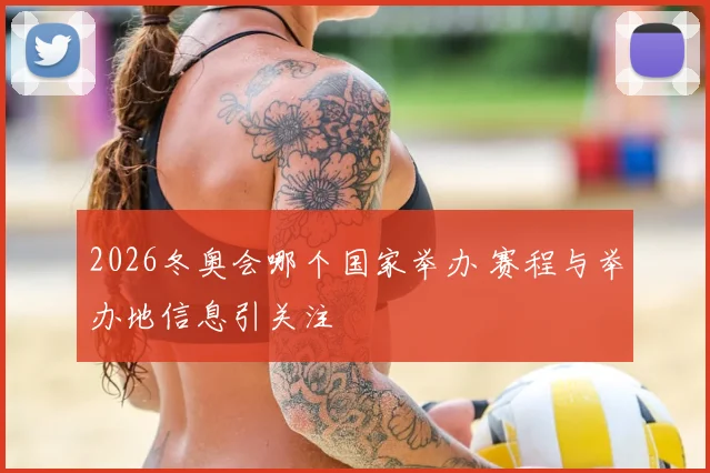 2026冬奥会哪个国家举办 赛程与举办地信息引关注