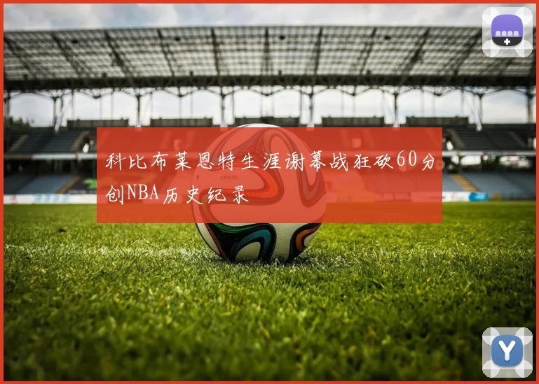 科比布莱恩特生涯谢幕战狂砍60分创NBA历史纪录