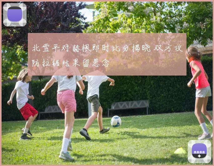 北雪平对赫根即时比分揭晓 双方攻防拉锯结果留悬念