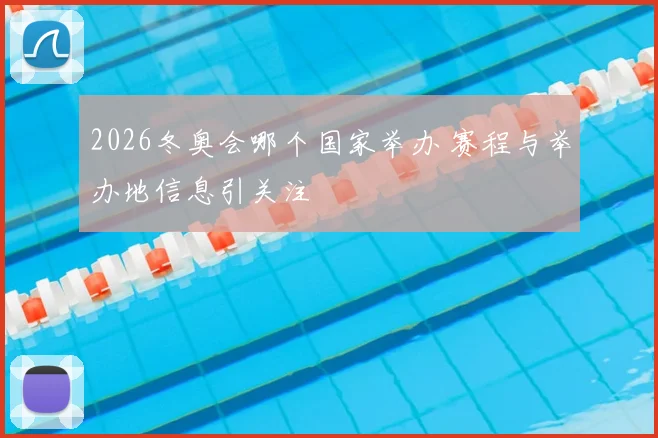 2026冬奥会哪个国家举办 赛程与举办地信息引关注