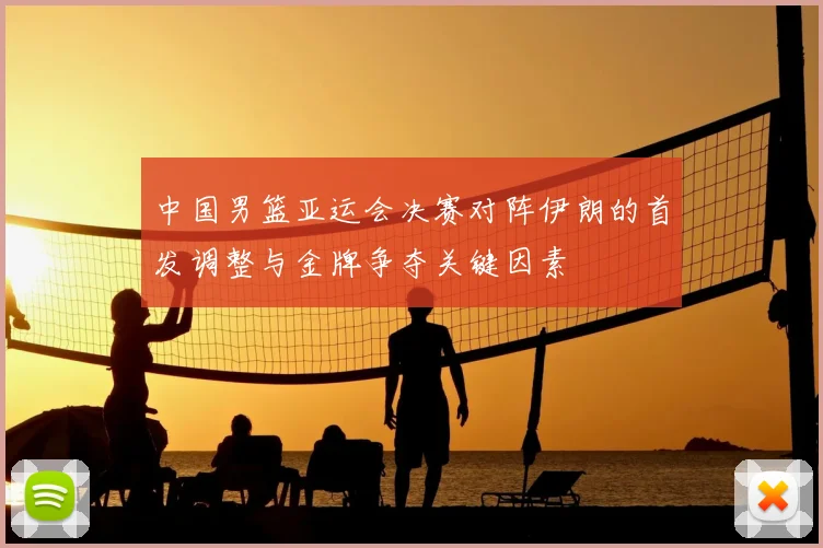 中国男篮亚运会决赛对阵伊朗的首发调整与金牌争夺关键因素