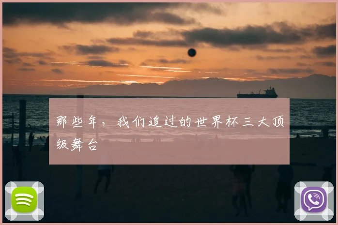 那些年，我们追过的世界杯三大顶级舞台