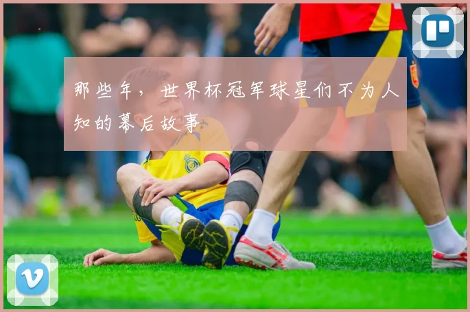 那些年，世界杯冠军球星们不为人知的幕后故事