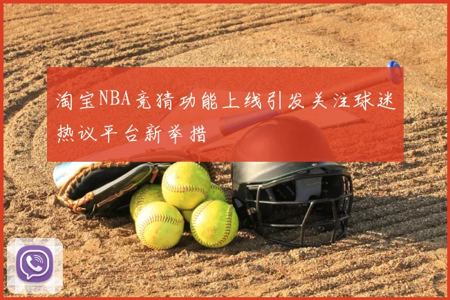 淘宝NBA竞猜功能上线引发关注球迷热议平台新举措