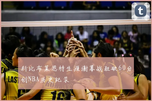 科比布莱恩特生涯谢幕战狂砍60分创NBA历史纪录