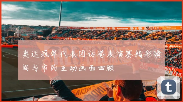 奥运冠军代表团访港表演赛精彩瞬间与市民互动画面回顾