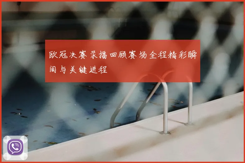 欧冠决赛录播回顾赛场全程精彩瞬间与关键进程