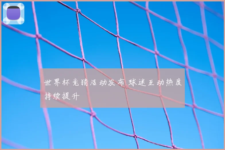 世界杯竞猜活动发布 球迷互动热度持续提升