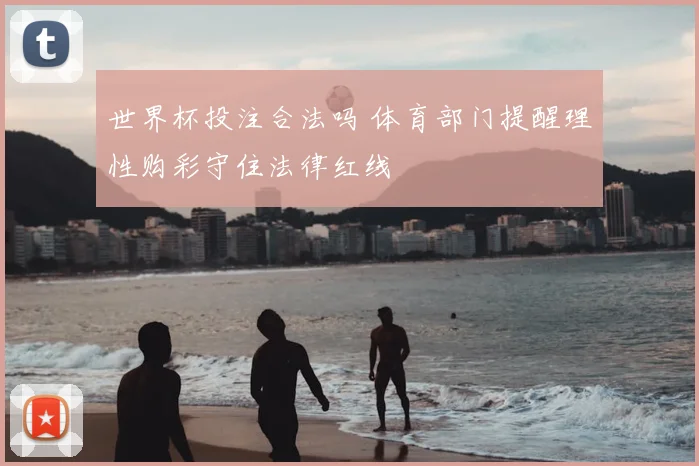 世界杯投注合法吗 体育部门提醒理性购彩守住法律红线