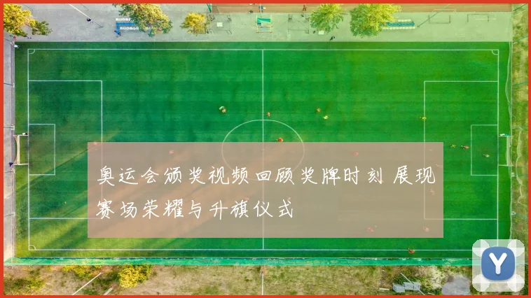 奥运会颁奖视频回顾奖牌时刻 展现赛场荣耀与升旗仪式