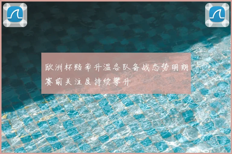 欧洲杯赔率升温各队备战态势明朗赛前关注度持续攀升