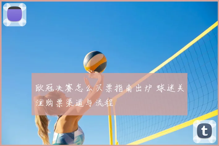 欧冠决赛怎么买票指南出炉 球迷关注购票渠道与流程