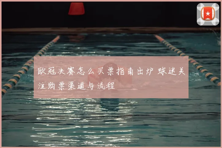 欧冠决赛怎么买票指南出炉 球迷关注购票渠道与流程