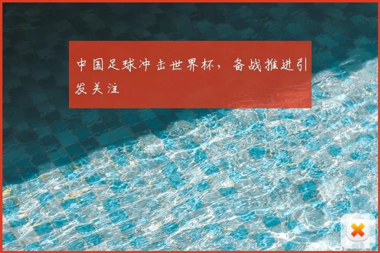 中国足球冲击世界杯，备战推进引发关注