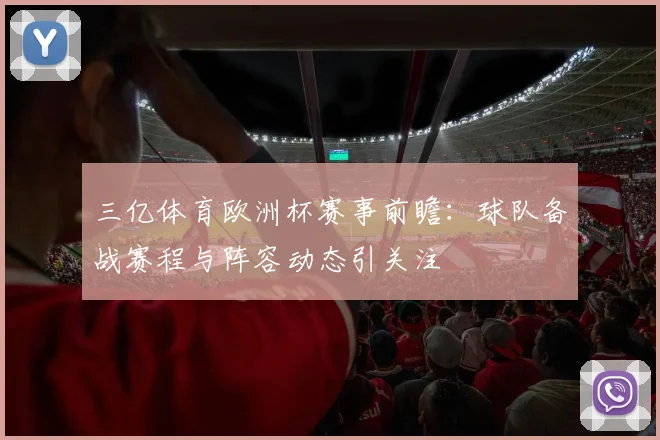 三亿体育欧洲杯赛事前瞻：球队备战赛程与阵容动态引关注
